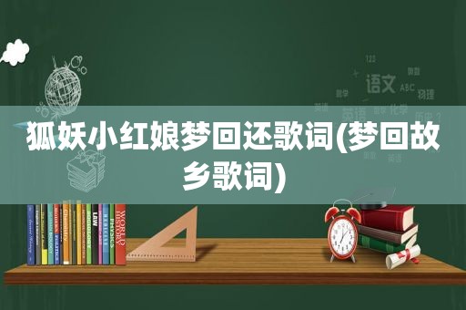 狐妖小红娘梦回还歌词(梦回故乡歌词)