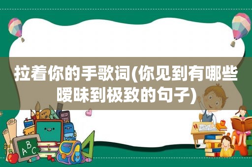 拉着你的手歌词(你见到有哪些暧昧到极致的句子)