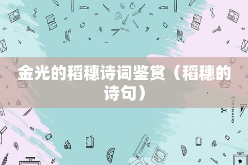 金光的稻穗诗词鉴赏（稻穗的诗句）