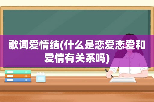 歌词爱情结(什么是恋爱恋爱和爱情有关系吗)