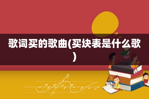 歌词买的歌曲(买块表是什么歌)