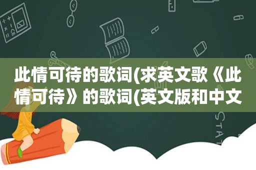 此情可待的歌词(求英文歌《此情可待》的歌词(英文版和中文版))