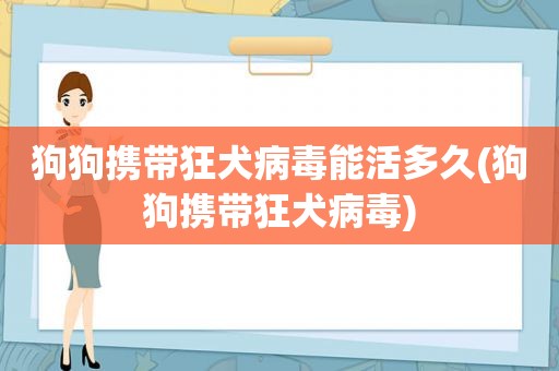 狗狗携带狂犬病毒能活多久(狗狗携带狂犬病毒)