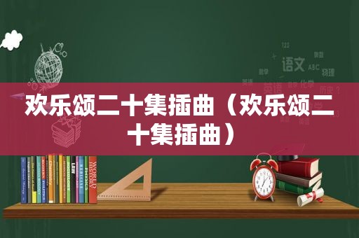 欢乐颂二十集插曲（欢乐颂二十集插曲）