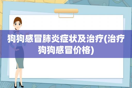 狗狗感冒肺炎症状及治疗(治疗狗狗感冒价格)