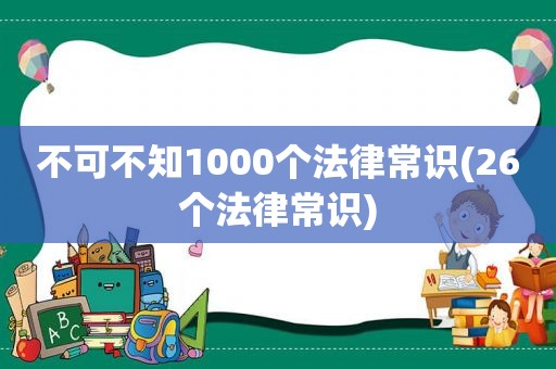 不可不知1000个法律常识(26个法律常识)