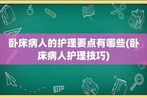 卧床病人的护理要点有哪些(卧床病人护理技巧)