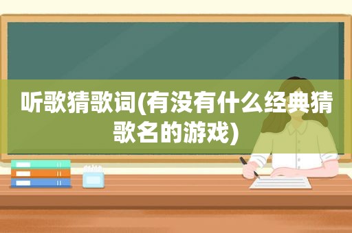 听歌猜歌词(有没有什么经典猜歌名的游戏)