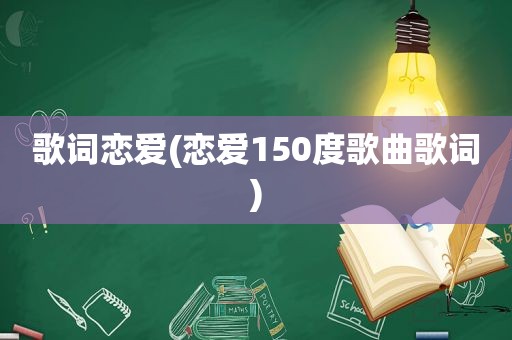 歌词恋爱(恋爱150度歌曲歌词)