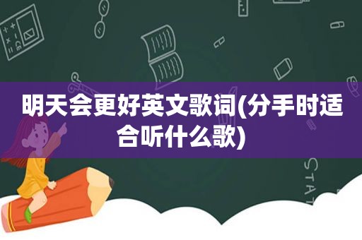 明天会更好英文歌词(分手时适合听什么歌)