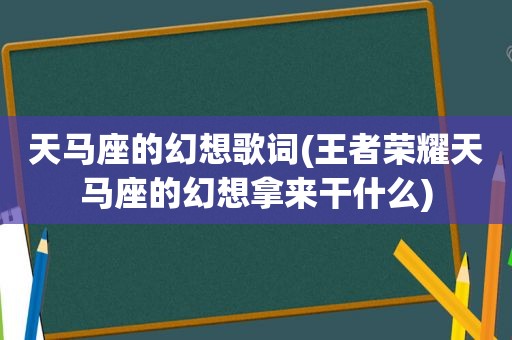 天马座的幻想歌词(王者荣耀天马座的幻想拿来干什么)