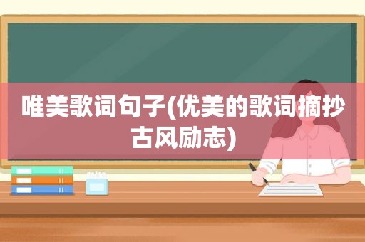 唯美歌词句子(优美的歌词摘抄古风励志)