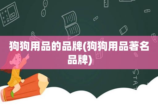 狗狗用品的品牌(狗狗用品著名品牌)