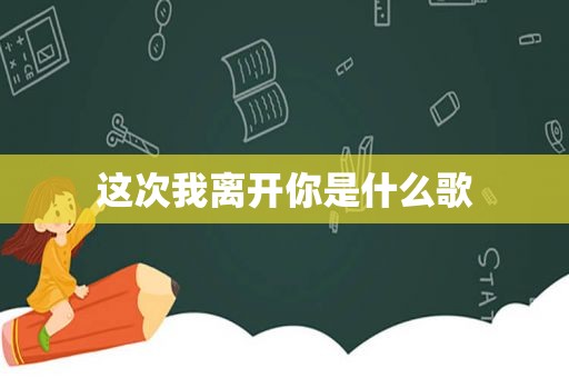 这次我离开你是什么歌