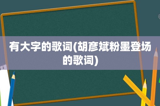 有大字的歌词(胡彦斌粉墨登场的歌词)