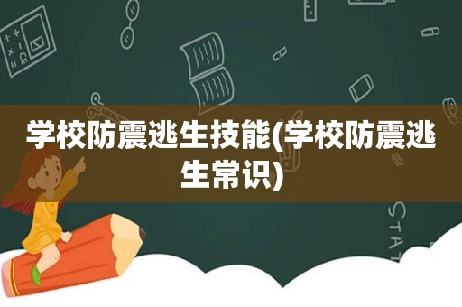 学校防震逃生技能(学校防震逃生常识)