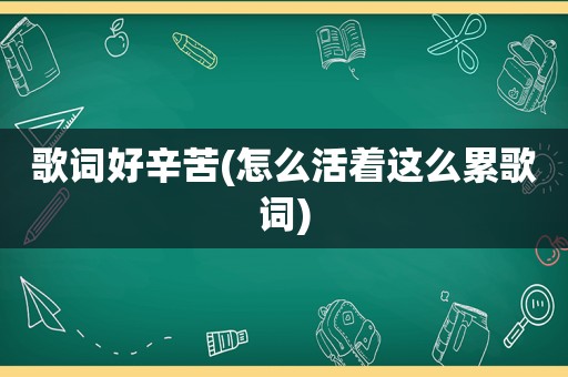 歌词好辛苦(怎么活着这么累歌词)