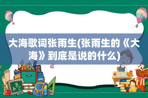 大海歌词张雨生(张雨生的《大海》到底是说的什么)