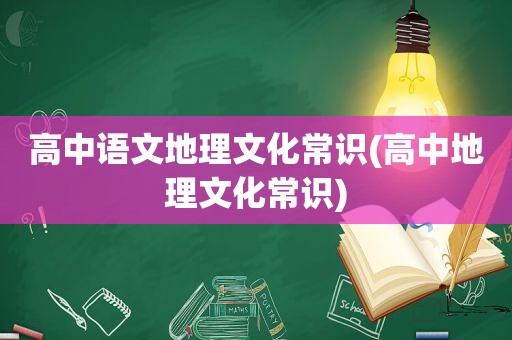 高中语文地理文化常识(高中地理文化常识)