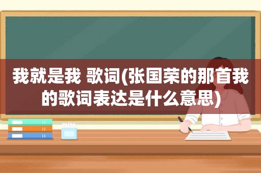 我就是我 歌词(张国荣的那首我的歌词表达是什么意思)