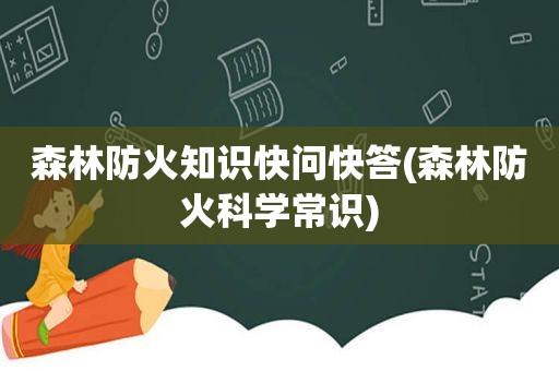 森林防火知识快问快答(森林防火科学常识)