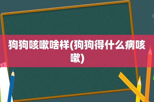 狗狗咳嗽啥样(狗狗得什么病咳嗽)