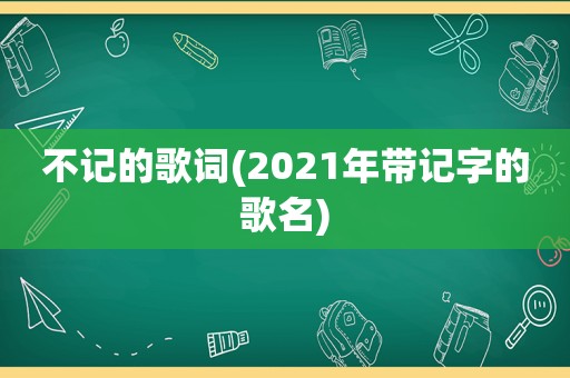 不记的歌词(2021年带记字的歌名)