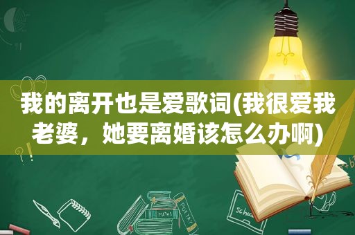 我的离开也是爱歌词(我很爱我老婆，她要离婚该怎么办啊)