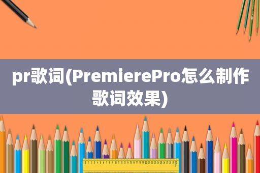 pr歌词(PremierePro怎么制作歌词效果)