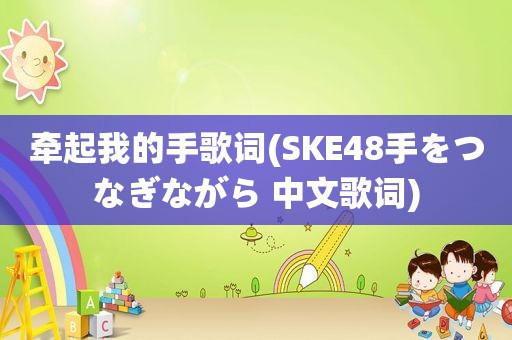 牵起我的手歌词(SKE48手をつなぎながら 中文歌词)