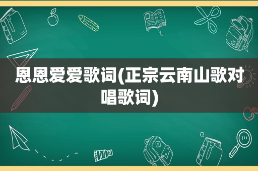 恩恩爱爱歌词(正宗云南山歌对唱歌词)