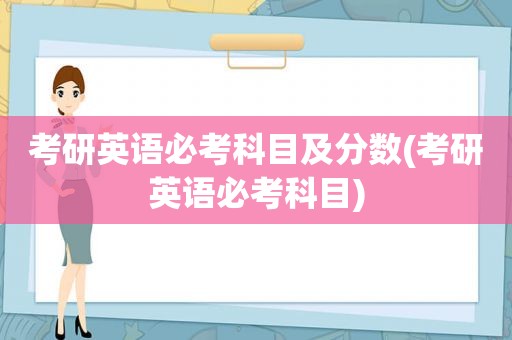 考研英语必考科目及分数(考研英语必考科目)