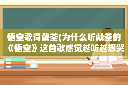 悟空歌词戴荃(为什么听戴荃的《悟空》这首歌感觉越听越想哭)