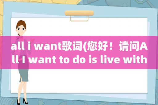 all i want歌词(您好！请问All I want to do is live with you.有这个用法么一般来说，is后面)