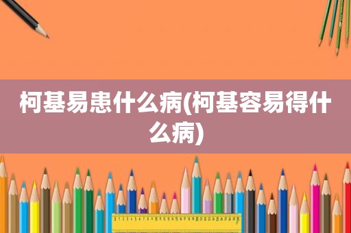 柯基易患什么病(柯基容易得什么病)