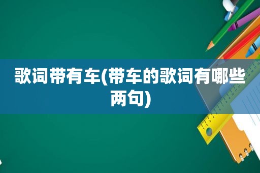 歌词带有车(带车的歌词有哪些两句)