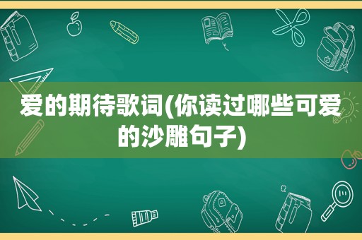 爱的期待歌词(你读过哪些可爱的沙雕句子)