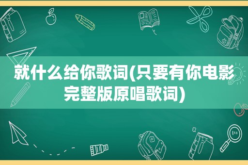 就什么给你歌词(只要有你电影完整版原唱歌词)