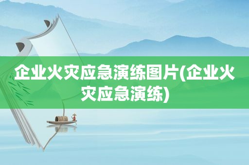 企业火灾应急演练图片(企业火灾应急演练)