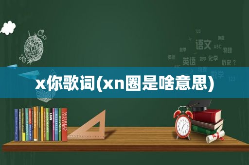 x你歌词(xn圈是啥意思)