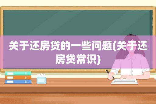 关于还房贷的一些问题(关于还房贷常识)