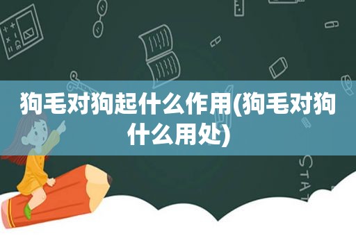 狗毛对狗起什么作用(狗毛对狗什么用处)