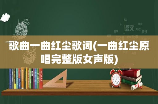 歌曲一曲红尘歌词(一曲红尘原唱完整版女声版)