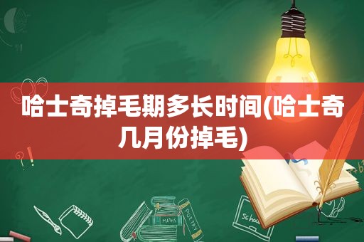 哈士奇掉毛期多长时间(哈士奇几月份掉毛)