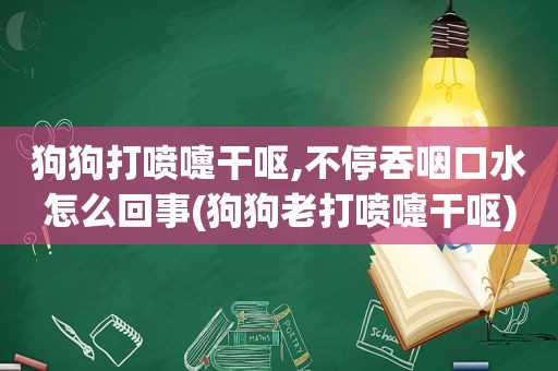 狗狗打喷嚏干呕,不停吞咽口水怎么回事(狗狗老打喷嚏干呕)