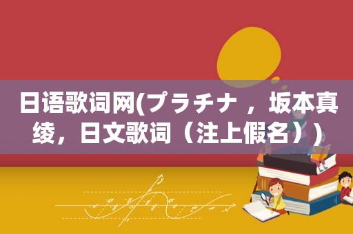 日语歌词网(プラチナ ，坂本真绫，日文歌词（注上假名）)