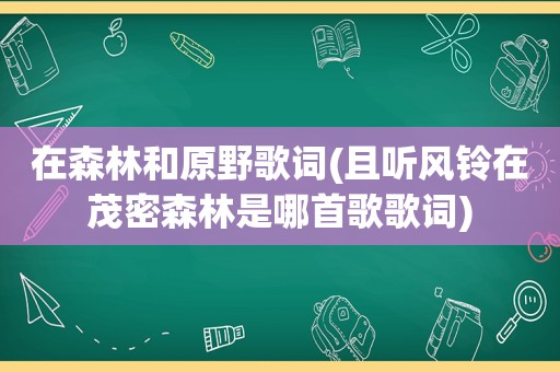 在森林和原野歌词(且听风铃在茂密森林是哪首歌歌词)