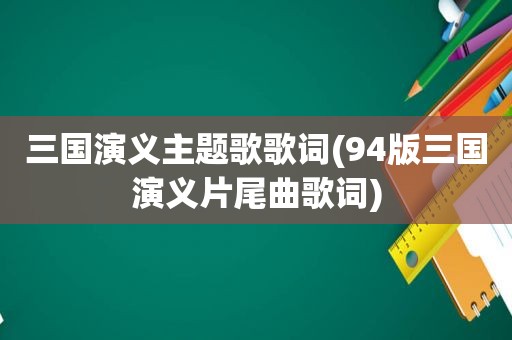 三国演义主题歌歌词(94版三国演义片尾曲歌词)