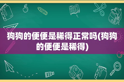 狗狗的便便是稀得正常吗(狗狗的便便是稀得)