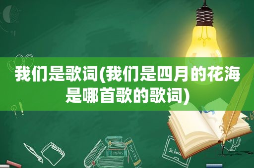 我们是歌词(我们是四月的花海是哪首歌的歌词)